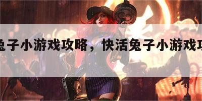 快活兔子小游戏攻略，快活兔子小游戏攻略视频