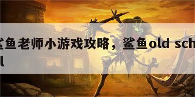 鲨鱼老师小游戏攻略，鲨鱼old school