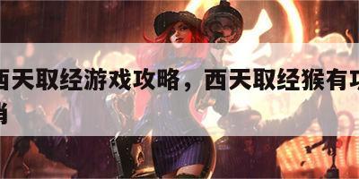 猴子西天取经游戏攻略，西天取经猴有功是什么生肖