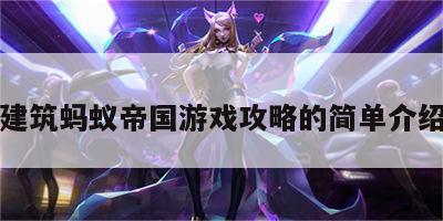 建筑蚂蚁帝国游戏攻略的简单介绍