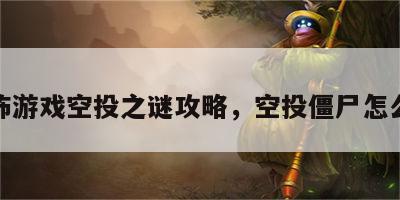 恐怖游戏空投之谜攻略，空投僵尸怎么打