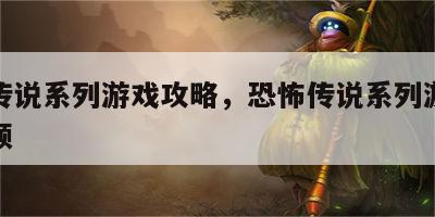 恐怖传说系列游戏攻略，恐怖传说系列游戏攻略视频
