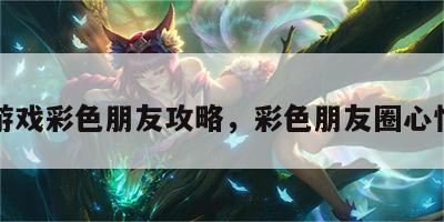 在线游戏彩色朋友攻略，彩色朋友圈心情说说
