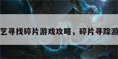 综艺寻找碎片游戏攻略，碎片寻踪游戏