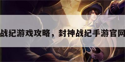 封神战纪游戏攻略，封神战纪手游官网礼包