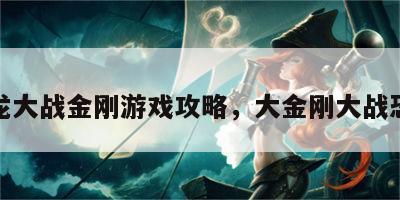 恐龙大战金刚游戏攻略，大金刚大战恐龙