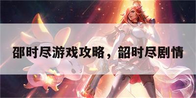 邵时尽游戏攻略，韶时尽剧情