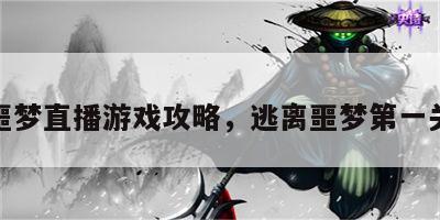 逃离噩梦直播游戏攻略，逃离噩梦第一关攻略