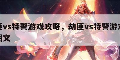 劫匪vs特警游戏攻略，劫匪vs特警游戏攻略图文