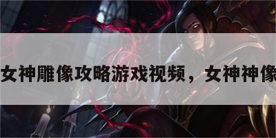 女神雕像攻略游戏视频，女神神像