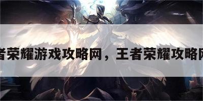 王者荣耀游戏攻略网，王者荣耀攻略网站