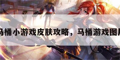 马桶小游戏皮肤攻略，马桶游戏图片