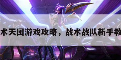 战术天团游戏攻略，战术战队新手教程