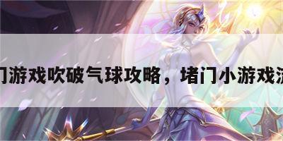 堵门游戏吹破气球攻略，堵门小游戏流程