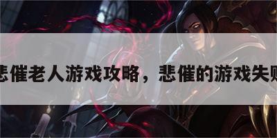 悲催老人游戏攻略，悲催的游戏失败