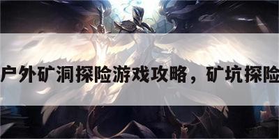 户外矿洞探险游戏攻略，矿坑探险