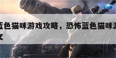 恐怖蓝色猫咪游戏攻略，恐怖蓝色猫咪游戏攻略图文