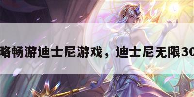 无攻略畅游迪士尼游戏，迪士尼无限30攻略