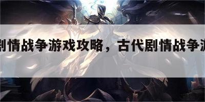 古代剧情战争游戏攻略，古代剧情战争游戏攻略图