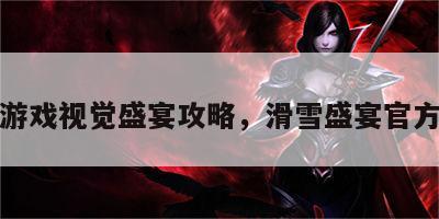 滑雪游戏视觉盛宴攻略，滑雪盛宴官方下载