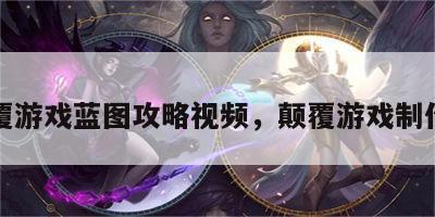 颠覆游戏蓝图攻略视频，颠覆游戏制作人