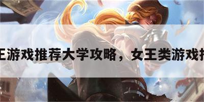 女王游戏推荐大学攻略，女王类游戏推荐