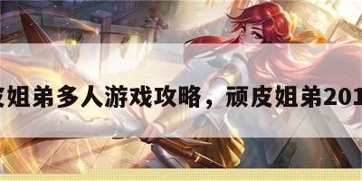 顽皮姐弟多人游戏攻略，顽皮姐弟2019年