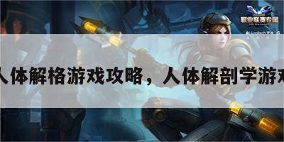 人体解格游戏攻略，人体解剖学游戏