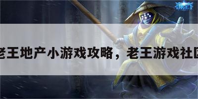 老王地产小游戏攻略，老王游戏社区