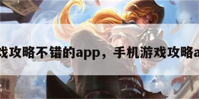 游戏攻略不错的app，手机游戏攻略app