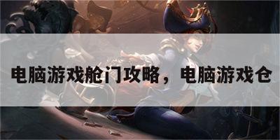 电脑游戏舱门攻略，电脑游戏仓