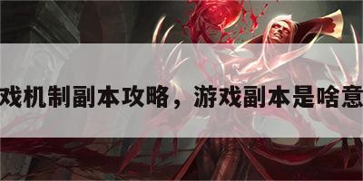 游戏机制副本攻略，游戏副本是啥意思