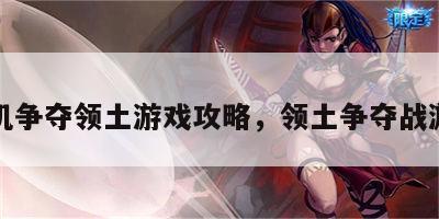 单机争夺领土游戏攻略，领土争夺战游戏