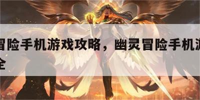 幽灵冒险手机游戏攻略，幽灵冒险手机游戏攻略大全