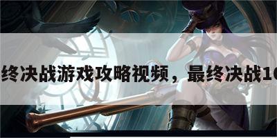 最终决战游戏攻略视频，最终决战104