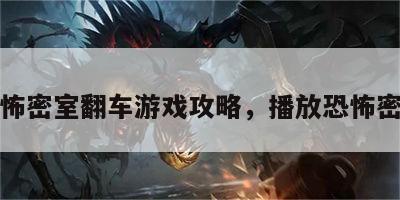 恐怖密室翻车游戏攻略，播放恐怖密室