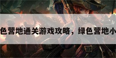 绿色营地通关游戏攻略，绿色营地小报