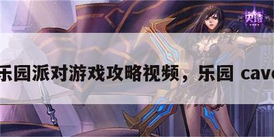 乐园派对游戏攻略视频，乐园 cave