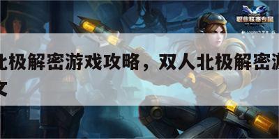 双人北极解密游戏攻略，双人北极解密游戏攻略图文