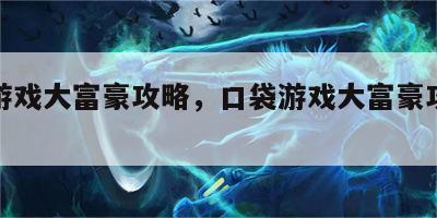 口袋游戏大富豪攻略，口袋游戏大富豪攻略大全