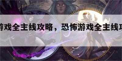 恐怖游戏全主线攻略，恐怖游戏全主线攻略视频