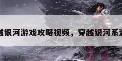 穿越银河游戏攻略视频，穿越银河系游戏