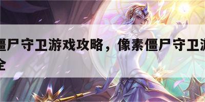 像素僵尸守卫游戏攻略，像素僵尸守卫游戏攻略大全