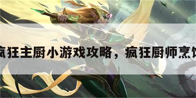 疯狂主厨小游戏攻略，疯狂厨师烹饪