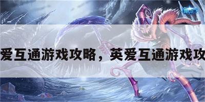 英爱互通游戏攻略，英爱互通游戏攻略