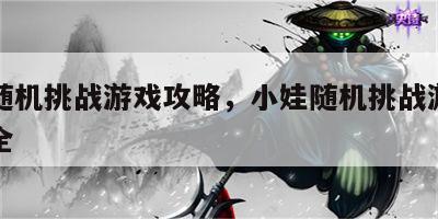 小娃随机挑战游戏攻略，小娃随机挑战游戏攻略大全