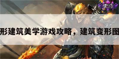 变形建筑美学游戏攻略，建筑变形图案