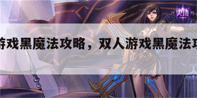 双人游戏黑魔法攻略，双人游戏黑魔法攻略大全