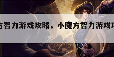 小魔方智力游戏攻略，小魔方智力游戏攻略大全
