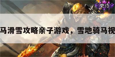 骑马滑雪攻略亲子游戏，雪地骑马视频